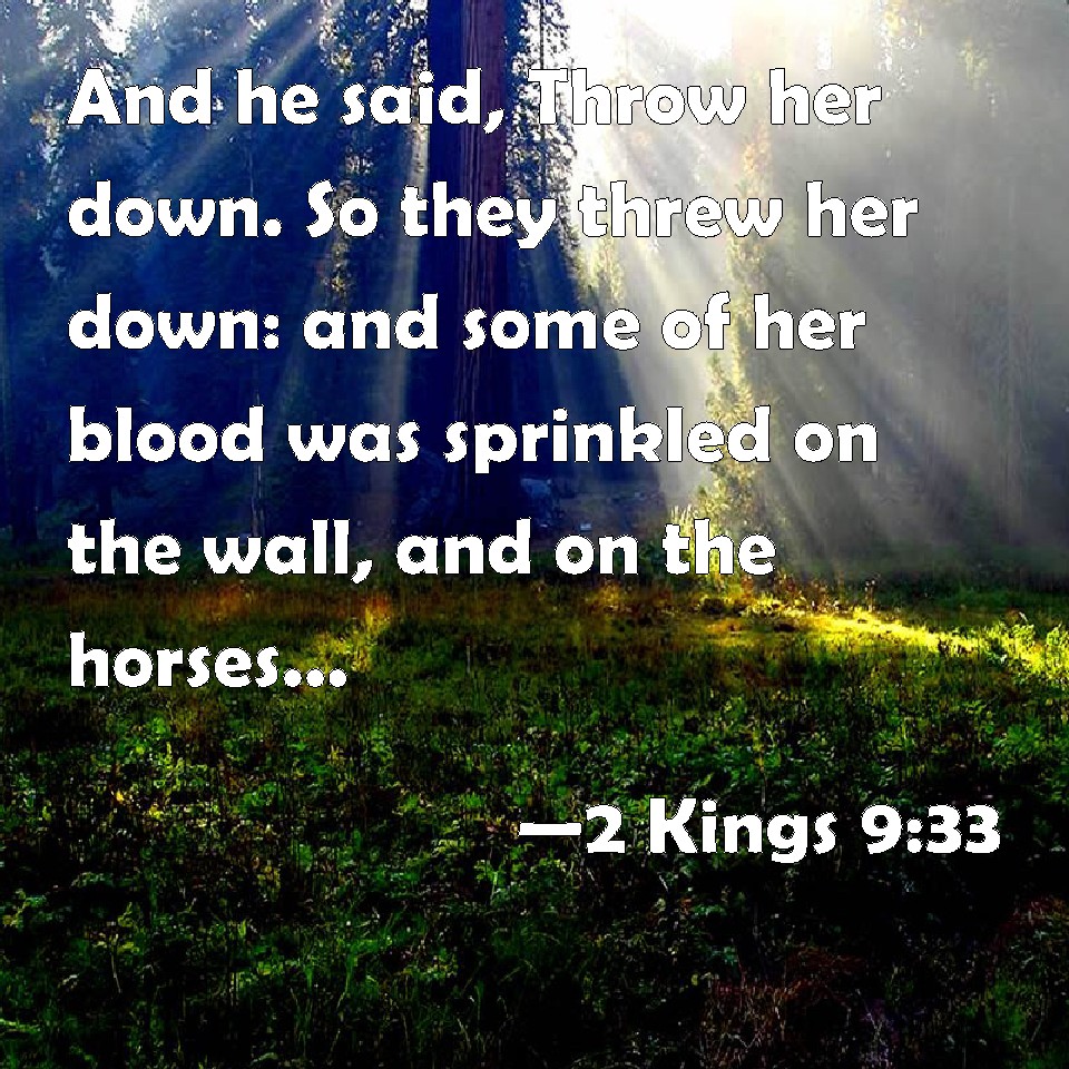 2 Kings 933 And he said, Throw her down. So they threw her down and