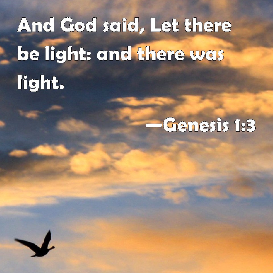 Genesis 13 And God said, Let there be light and there was light.