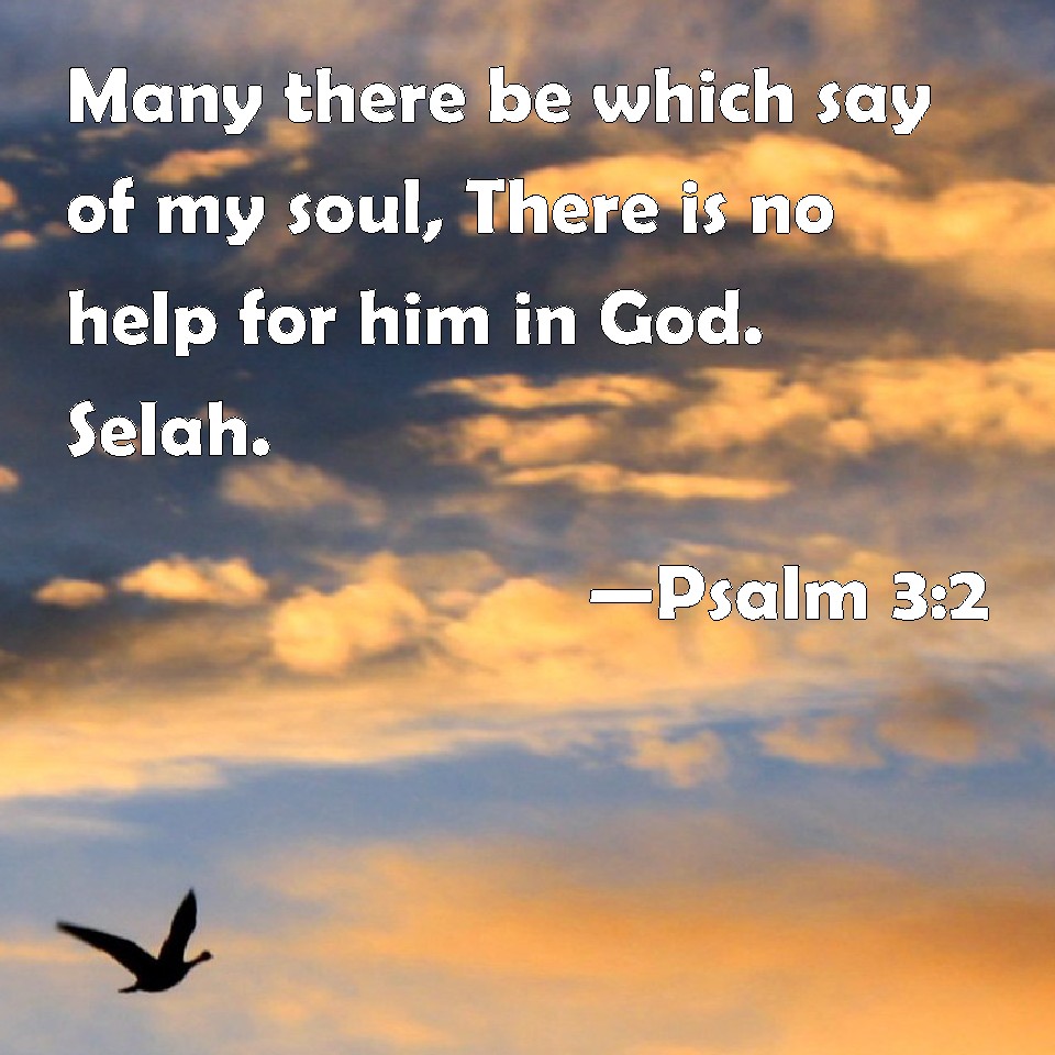 Psalm 32 Many there be which say of my soul, There is no help for him in God. Selah.