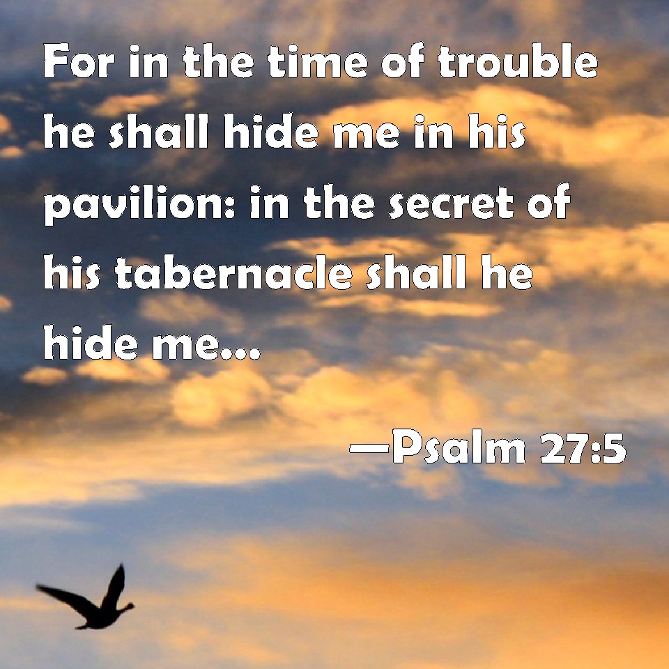 Psalm 275 For in the time of trouble he shall hide me in his pavilion