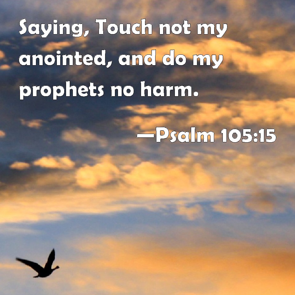 Psalm 10515 Saying, Touch not my anointed, and do my prophets no harm.