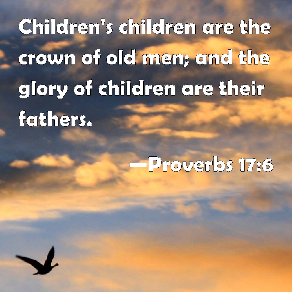 Proverbs 176 Children's children are the crown of old men; and the