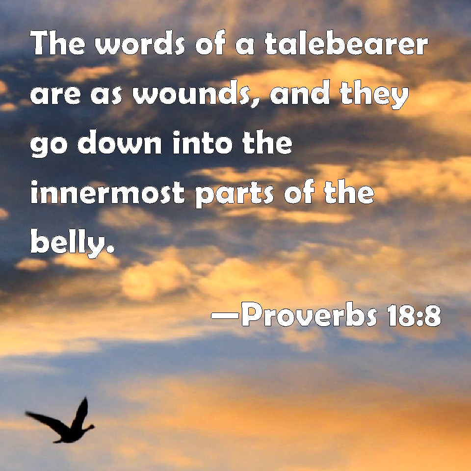 Proverbs 188 The words of a talebearer are as wounds, and they go down