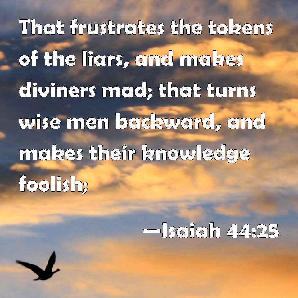 Isaiah 4425 That frustrates the tokens of the liars, and makes diviners mad; that turns wise