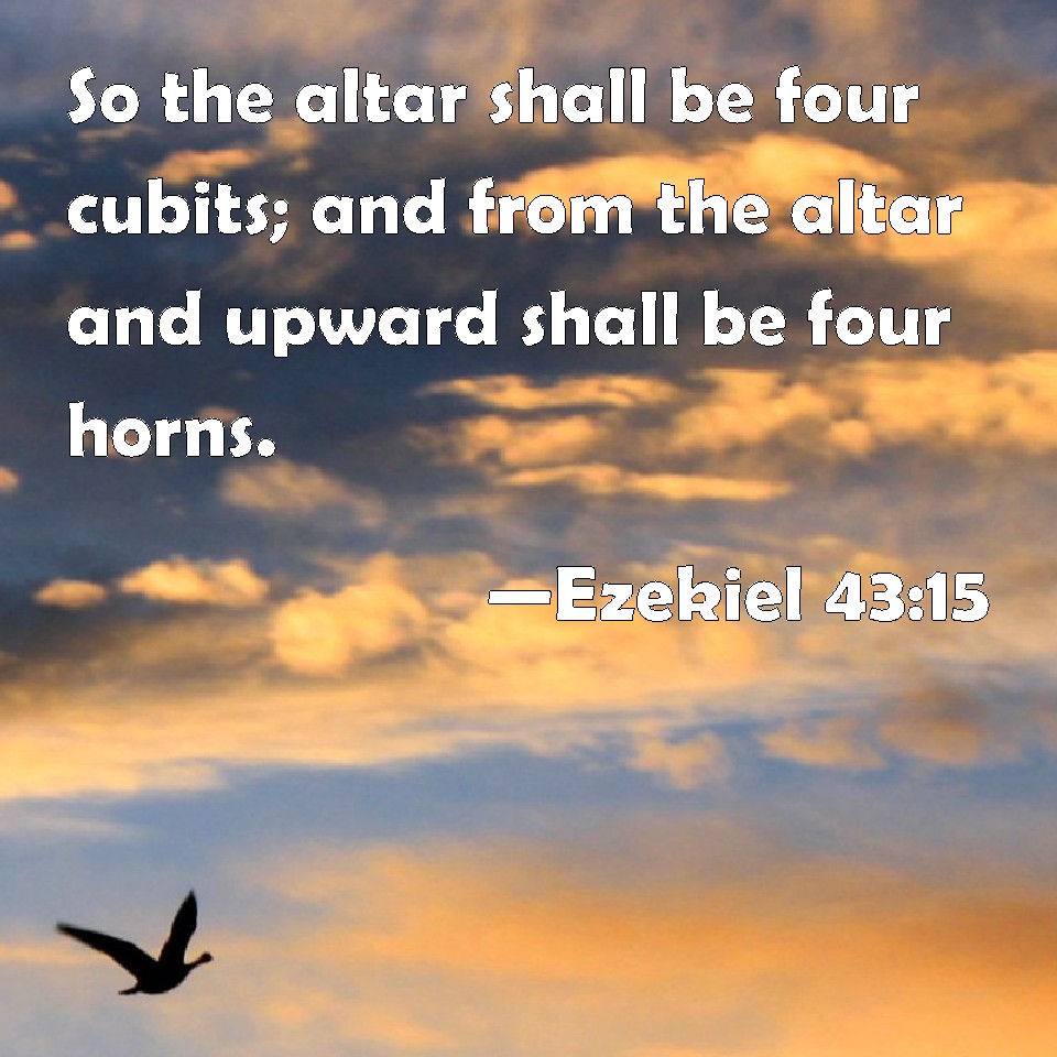 Ezekiel 4315 So the altar shall be four cubits; and from the altar and