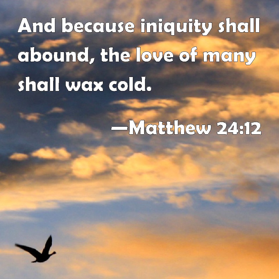 Matthew 2412 And because iniquity shall abound, the love of many shall