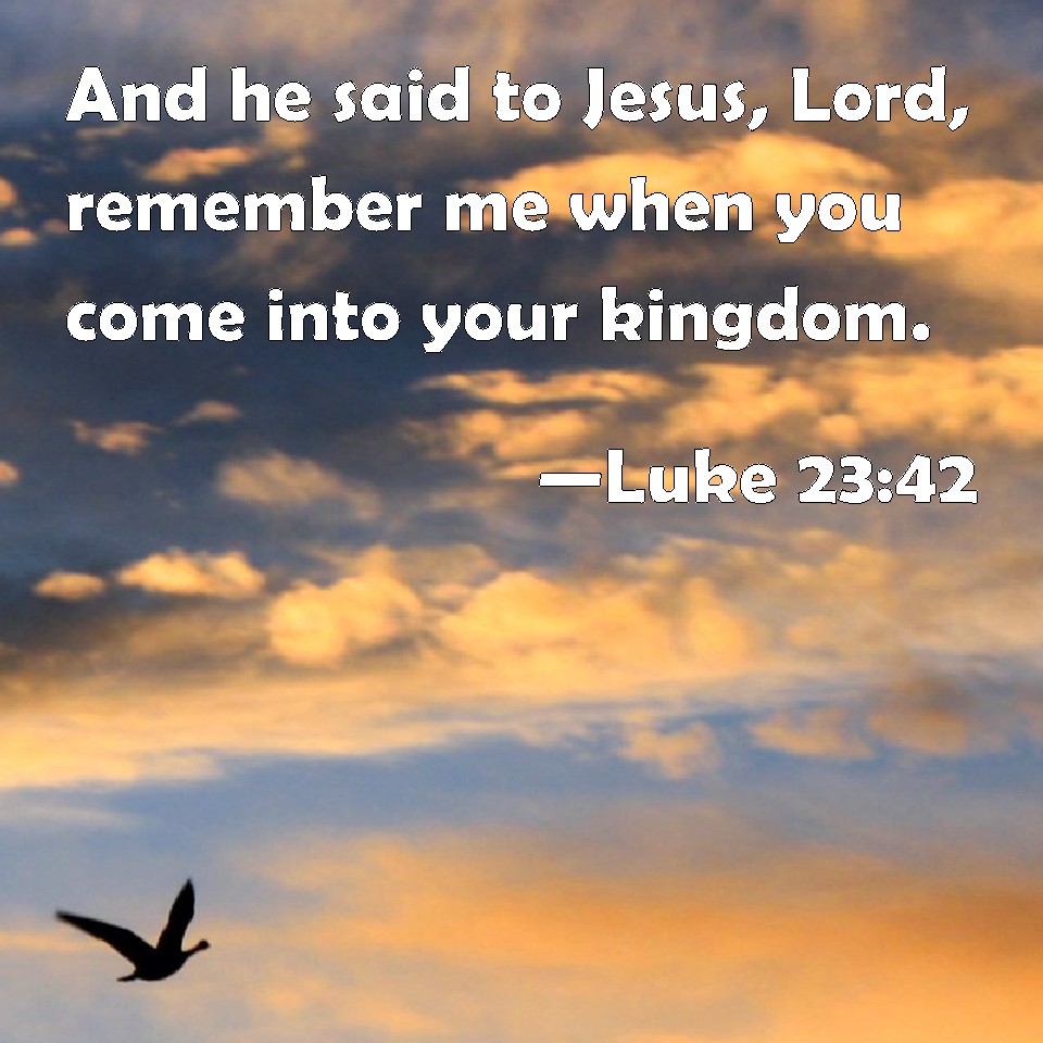 Luke 2342 And he said to Jesus, Lord, remember me when you come into