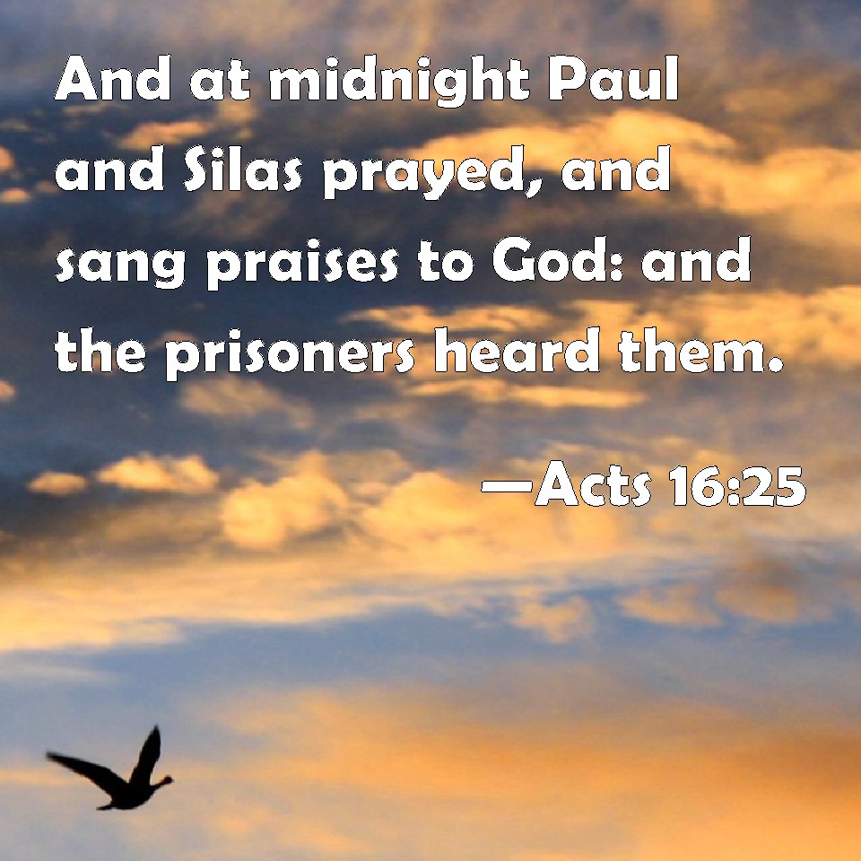 Acts 1625 And at midnight Paul and Silas prayed, and sang praises to