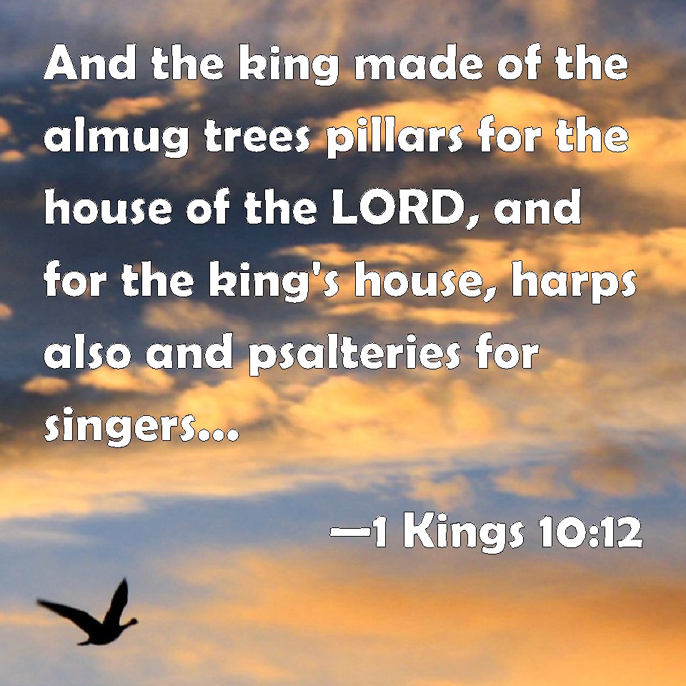 1 Kings 1012 And the king made of the almug trees pillars for the house of the LORD, and for