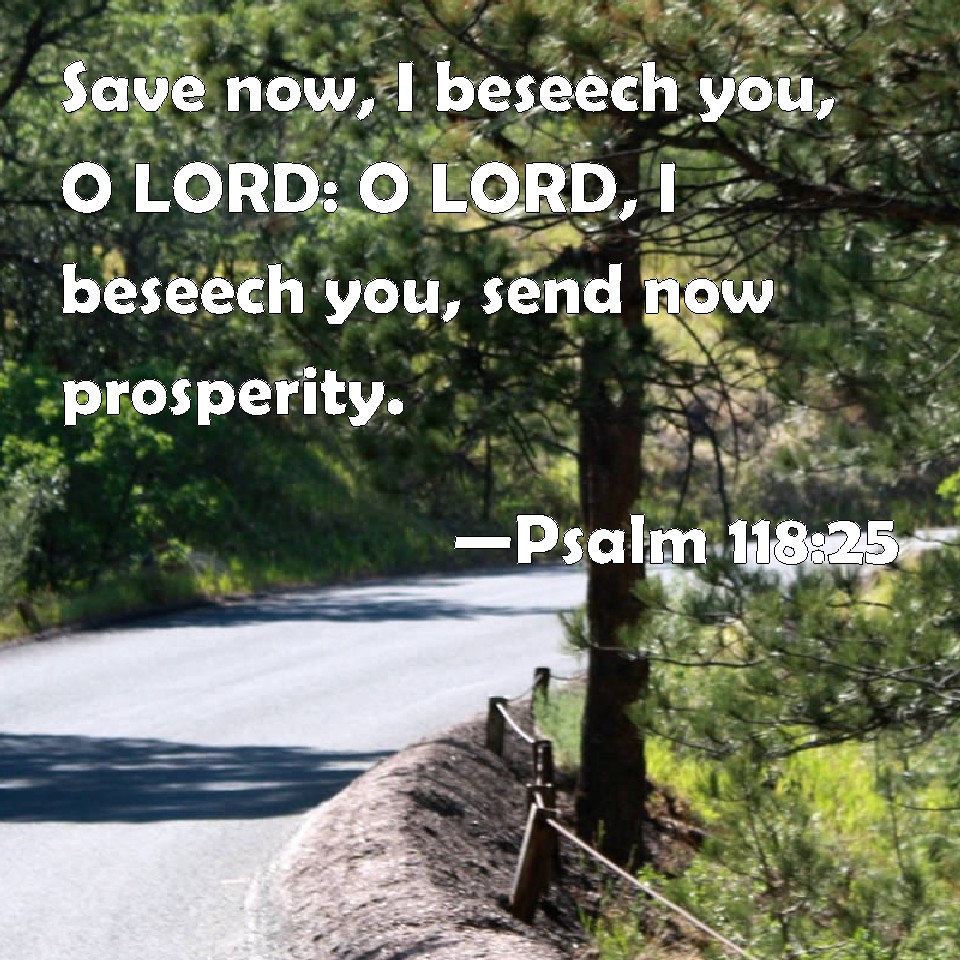 Psalm 11825 Save now, I beseech you, O LORD O LORD, I beseech you