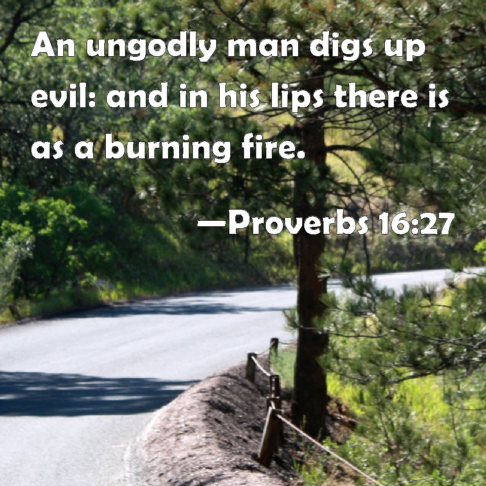 Proverbs 1627 An ungodly man digs up evil and in his lips there is as