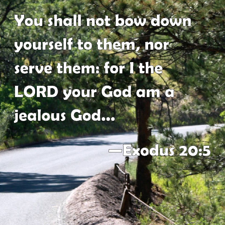 Exodus 205 You shall not bow down yourself to them, nor serve them for I the LORD your God am