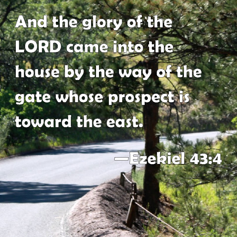 Ezekiel 434 And the glory of the LORD came into the house by the way