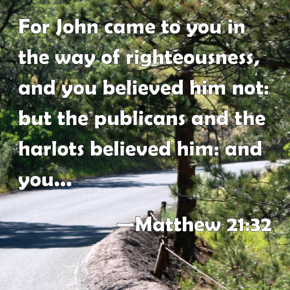 Matthew 2132 For John came to you in the way of righteousness, and you