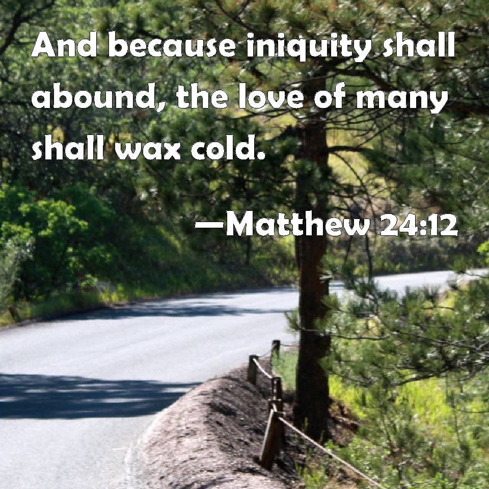 Matthew 2412 And because iniquity shall abound, the love of many shall
