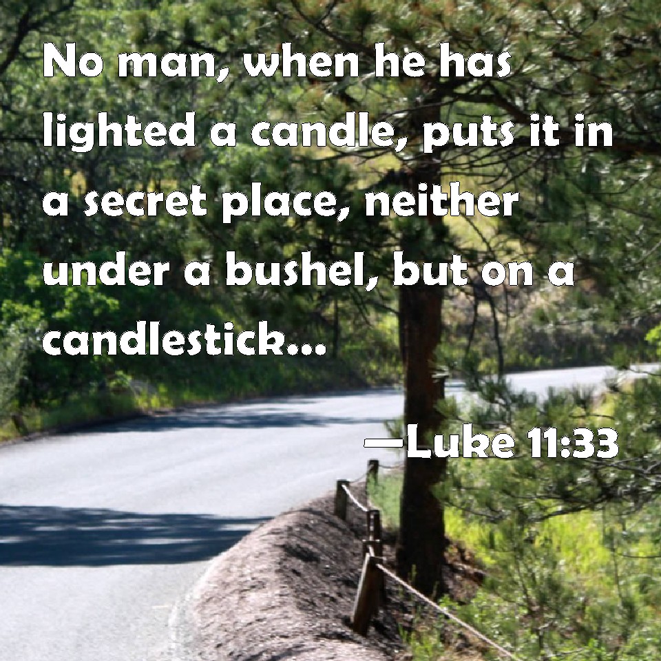Luke 1133 No man, when he has lighted a candle, puts it in a secret