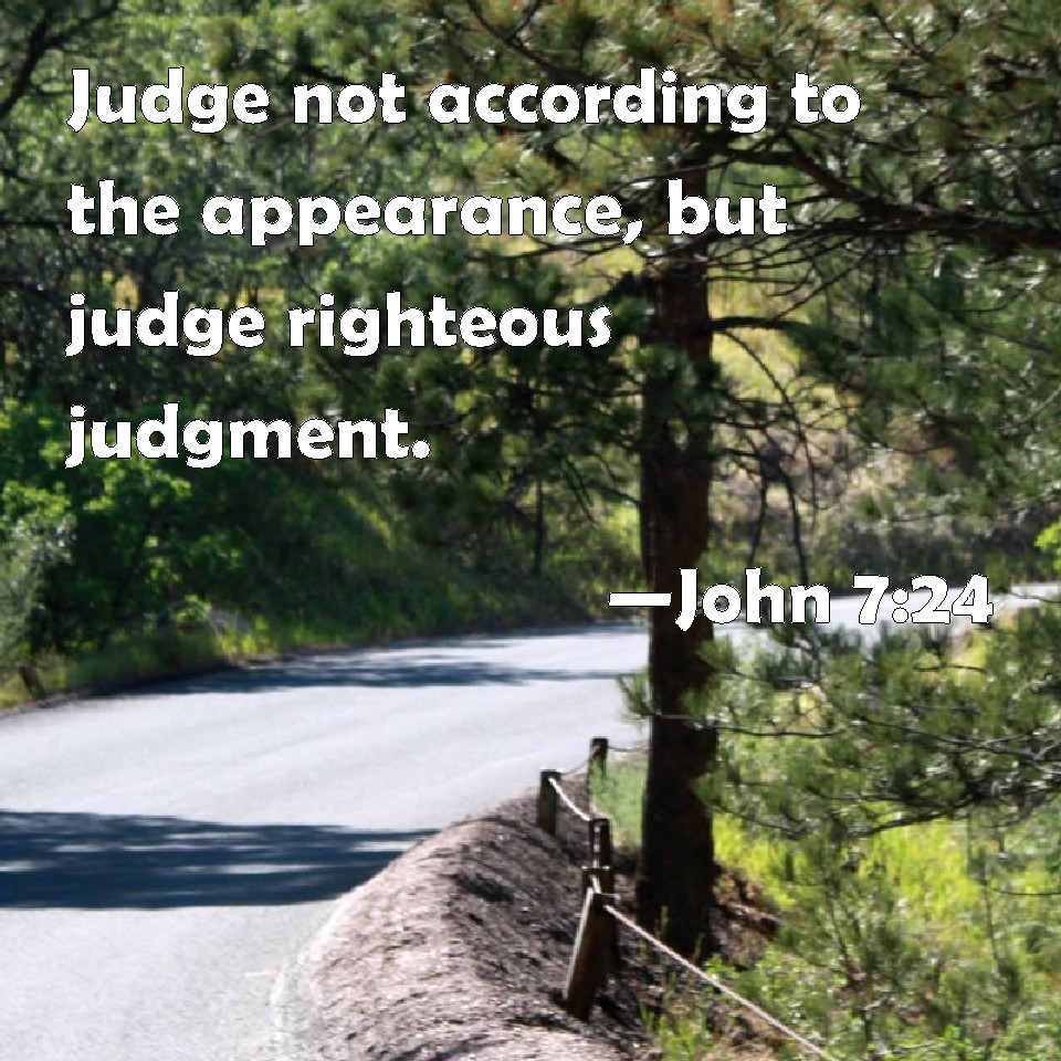 John 724 Judge not according to the appearance, but judge righteous