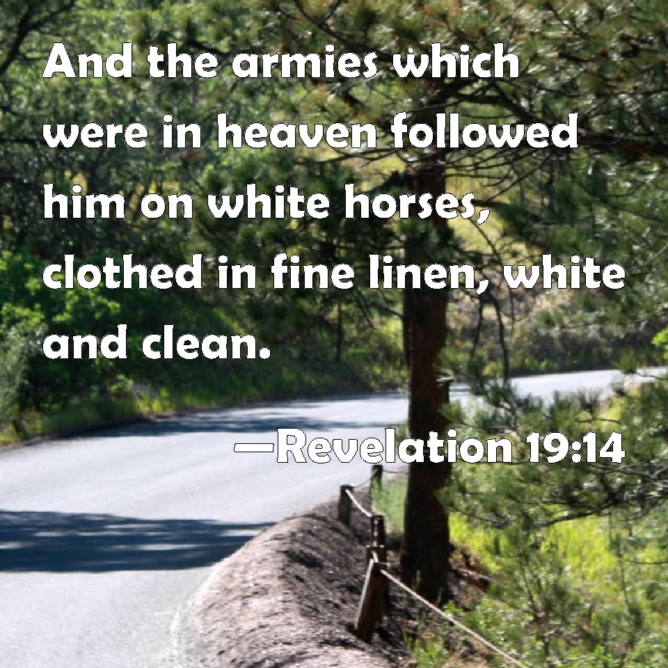 Revelation 1914 And the armies which were in heaven followed him on