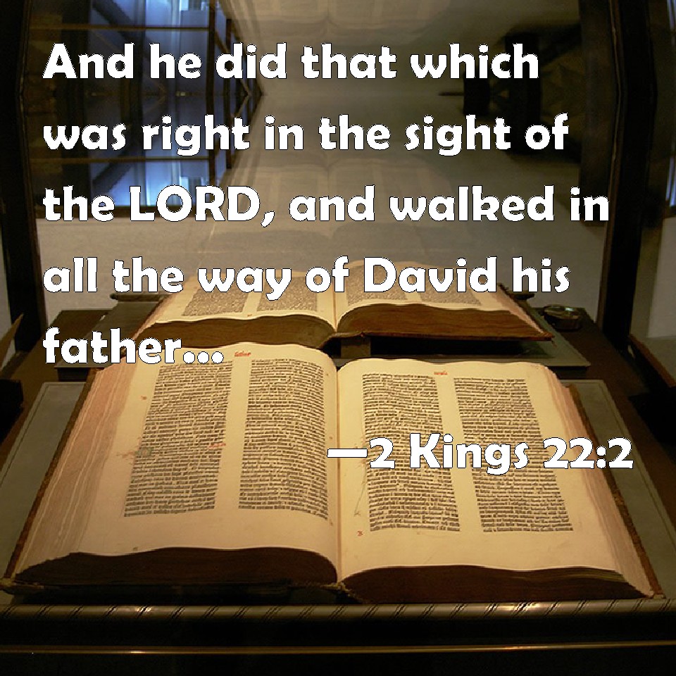2 Kings 222 And he did that which was right in the sight of the LORD
