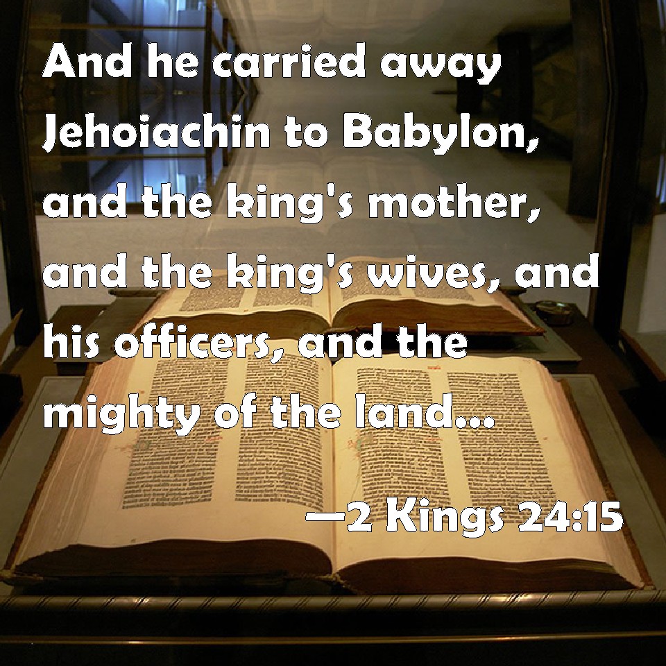 2 Kings 2415 And he carried away Jehoiachin to Babylon, and the king's