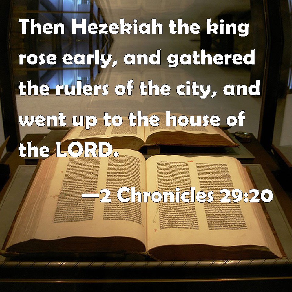 2 Chronicles 2920 Then Hezekiah the king rose early, and gathered the