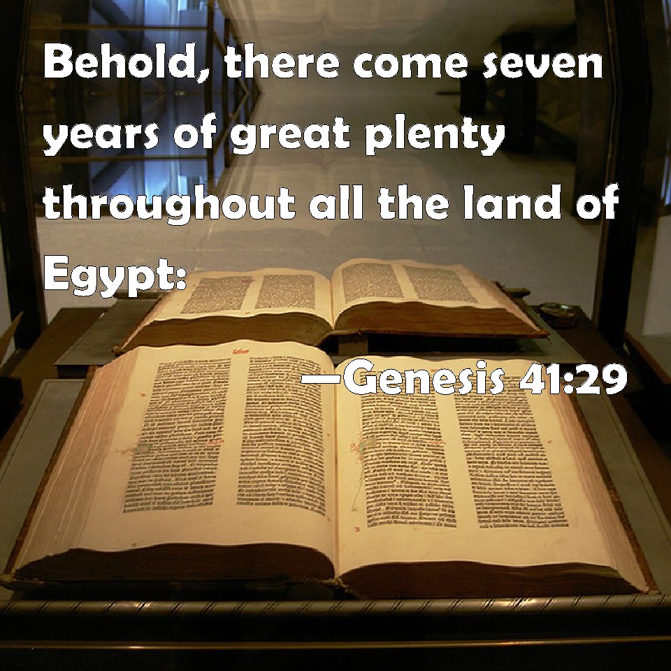Genesis 4129 Behold, there come seven years of great plenty throughout