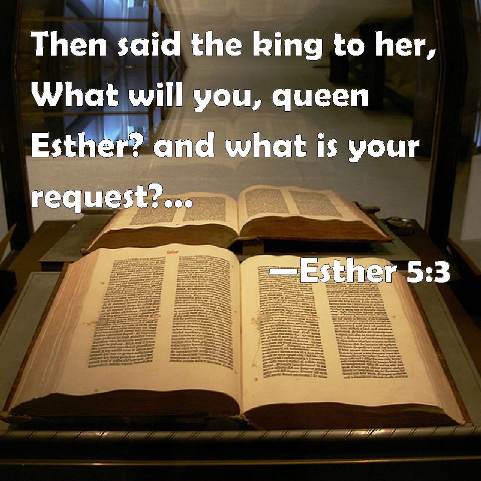 Esther 53 Then said the king to her, What will you, queen Esther? and