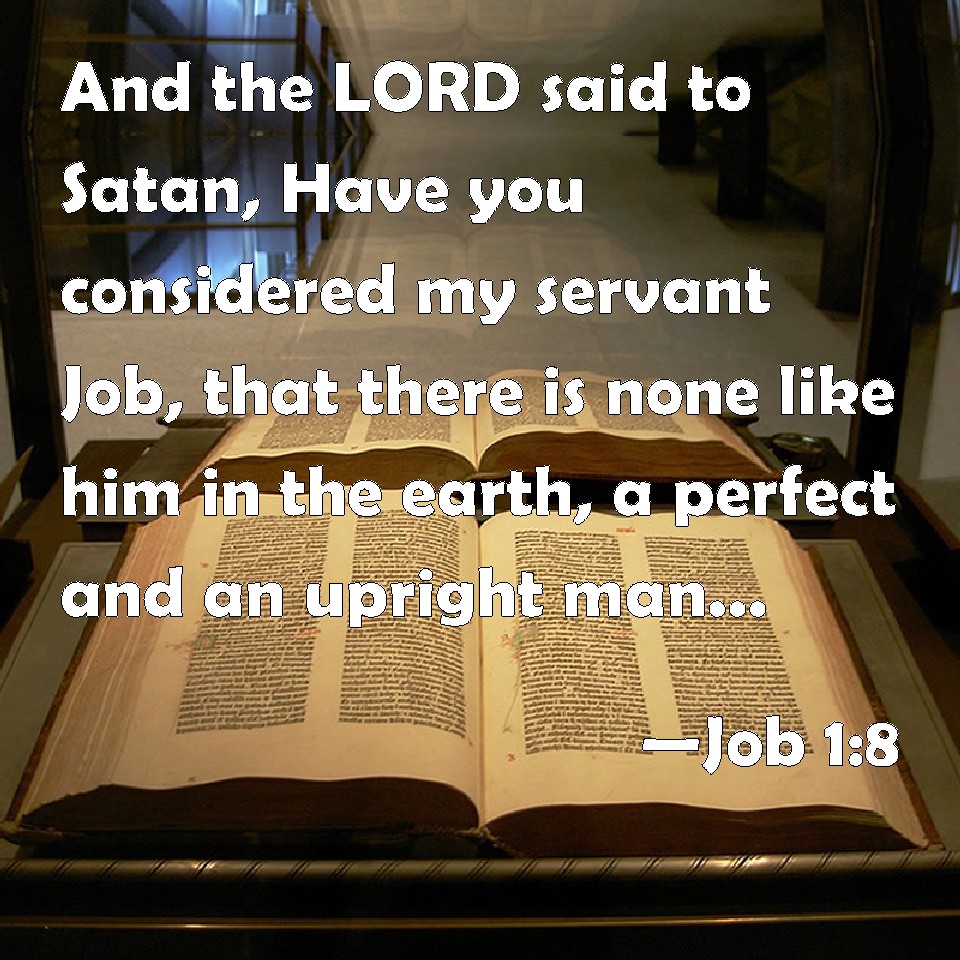 Job 18 And the LORD said to Satan, Have you considered my servant Job