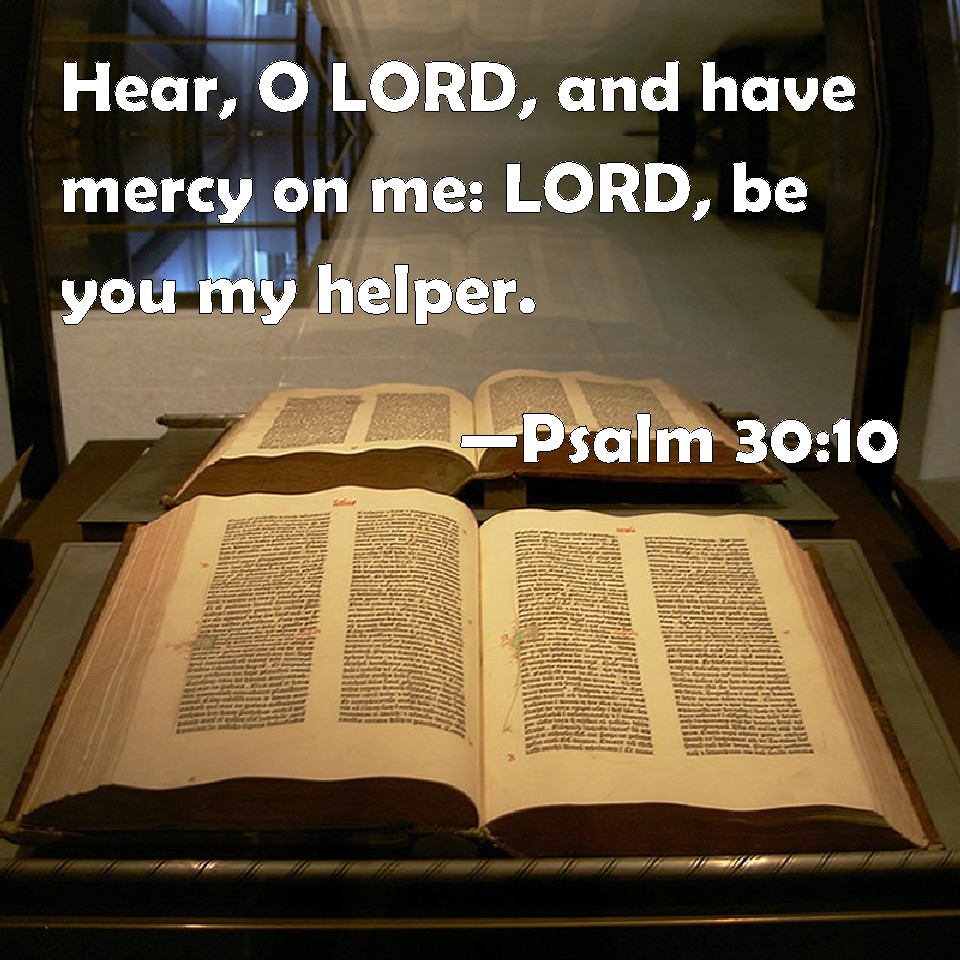 Psalm 3010 Hear, O LORD, and have mercy on me LORD, be you my helper.