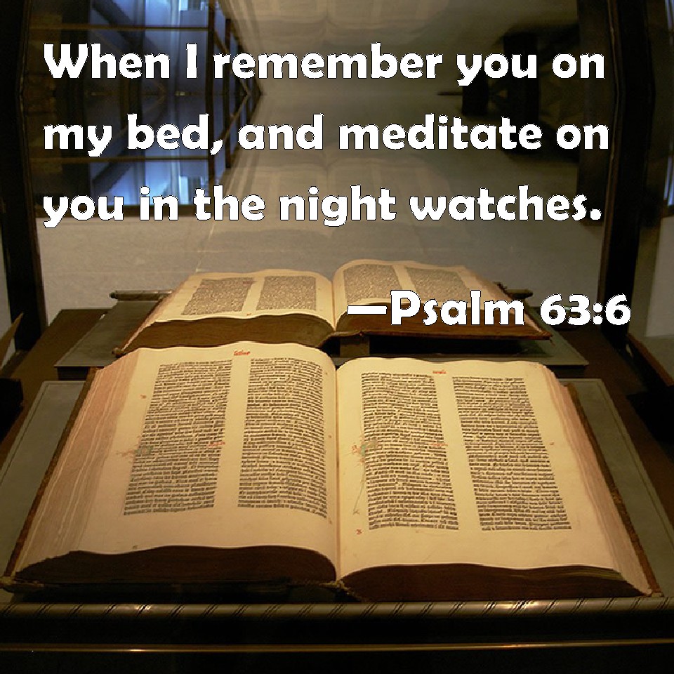 Psalm 636 When I remember you on my bed, and meditate on you in the