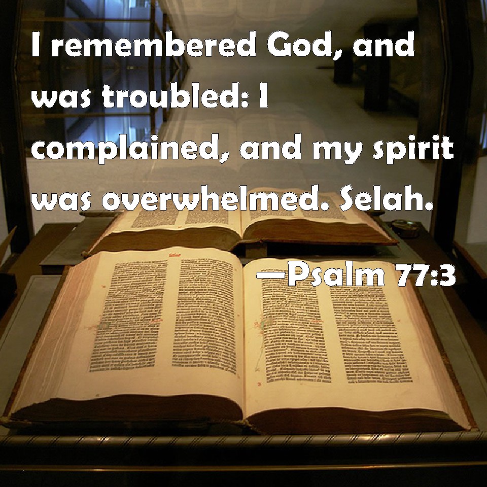 Psalm 773 I remembered God, and was troubled I complained, and my spirit was overwhelmed. Selah.