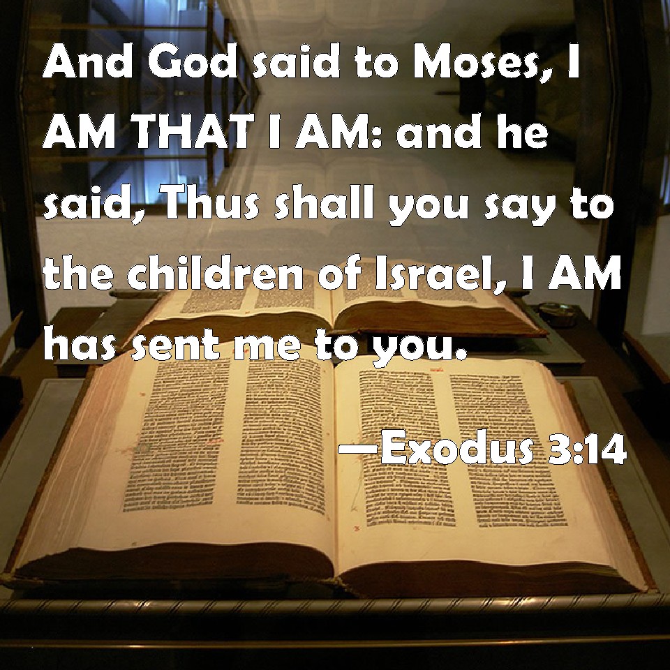 Exodus 314 And God said to Moses, I AM THAT I AM and he said, Thus shall you say to the