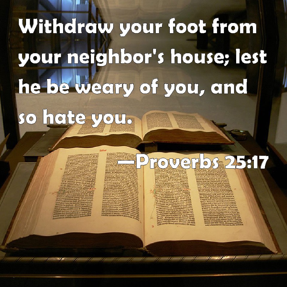 Proverbs 2517 Withdraw your foot from your neighbor's house; lest he