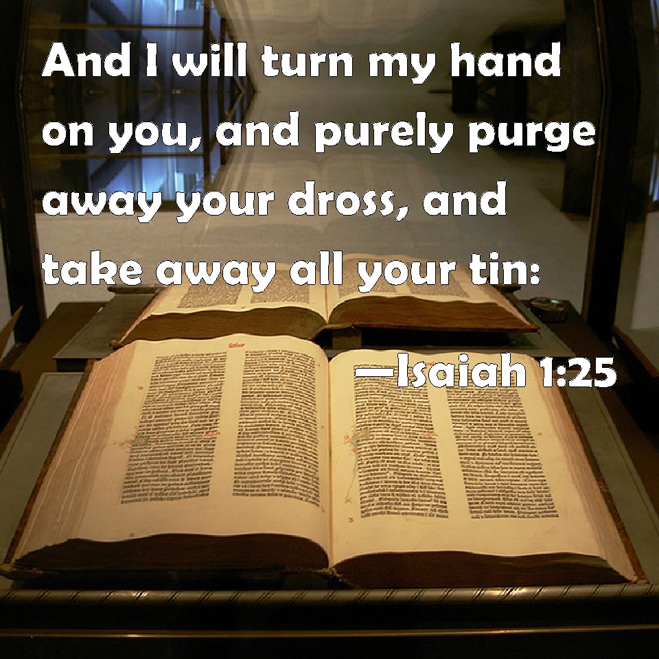 Isaiah 125 And I will turn my hand on you, and purely purge away your