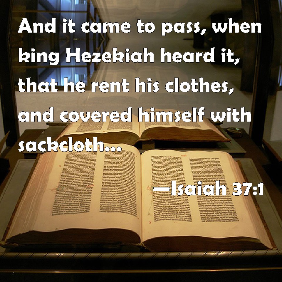 Isaiah 371 And it came to pass, when king Hezekiah heard it, that he