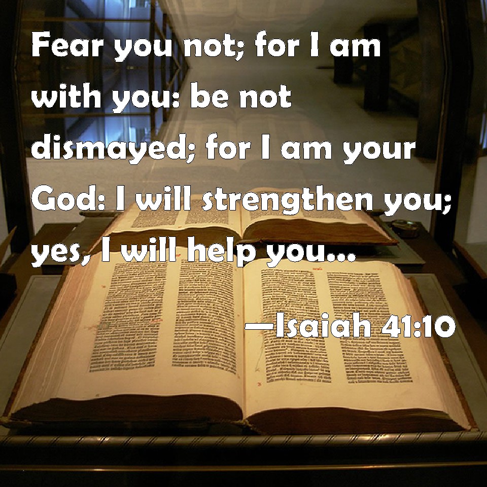 Isaiah 4110 Fear you not; for I am with you be not dismayed; for I am