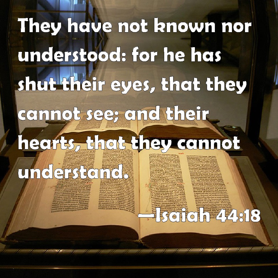 Isaiah 4418 They have not known nor understood for he has shut their