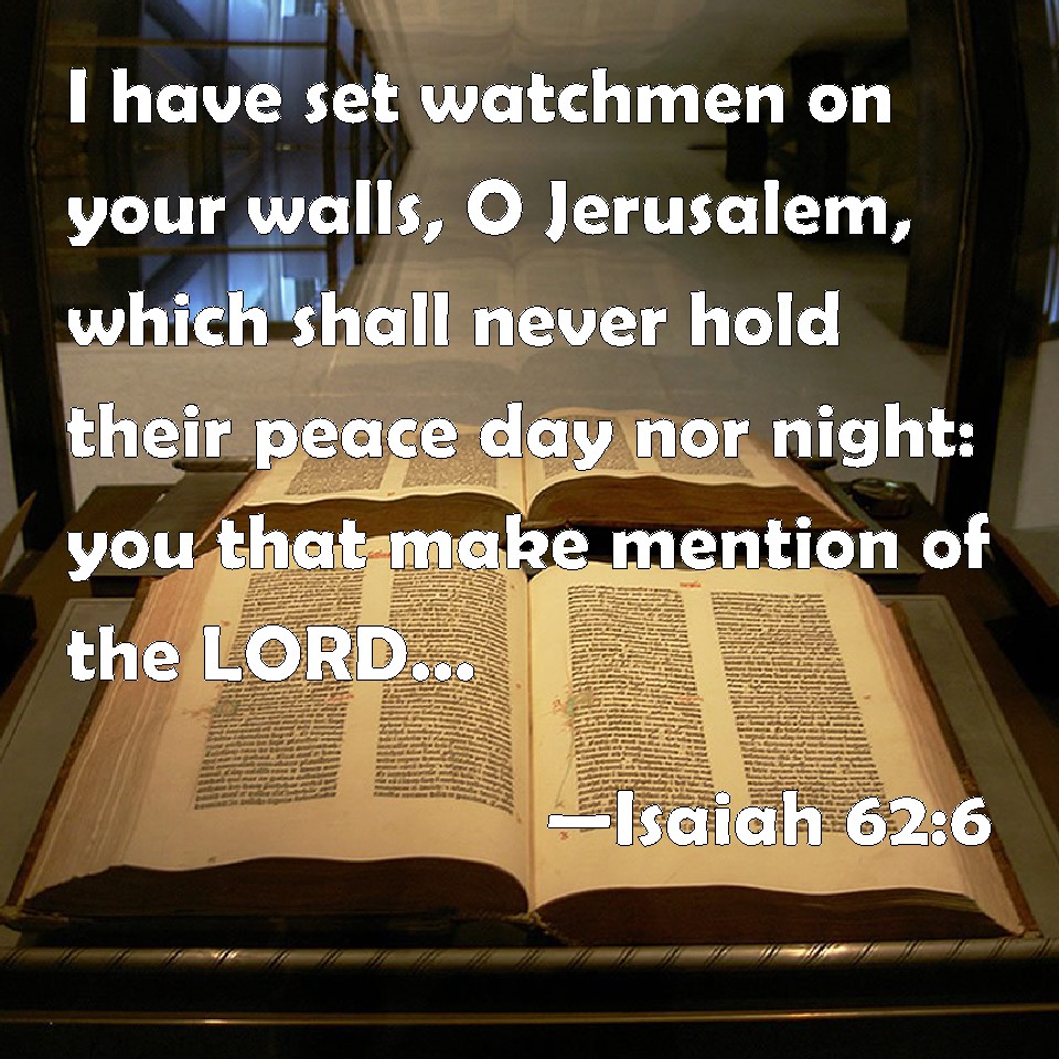 Isaiah 626 I have set watchmen on your walls, O Jerusalem, which shall never hold their peace
