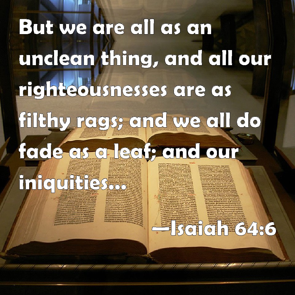 Isaiah 646 But we are all as an unclean thing, and all our