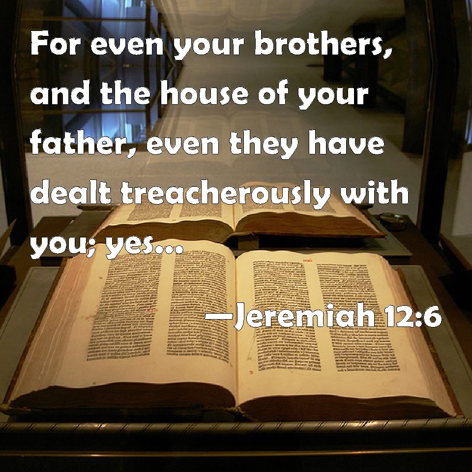 Jeremiah 126 For even your brothers, and the house of your father, even they have dealt