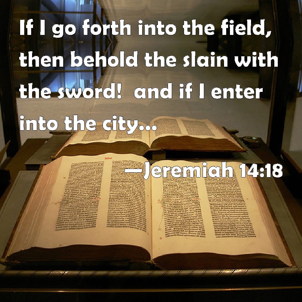 Jeremiah 1418 If I go forth into the field, then behold the slain with