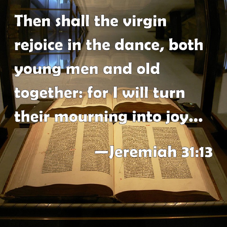 Jeremiah 3113 Then shall the virgin rejoice in the dance, both young