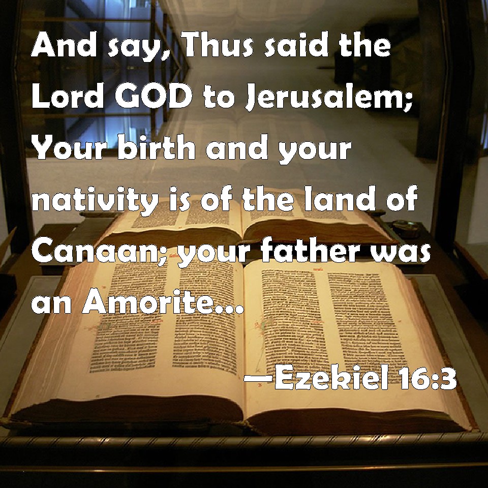 Ezekiel 163 And say, Thus said the Lord GOD to Jerusalem; Your birth