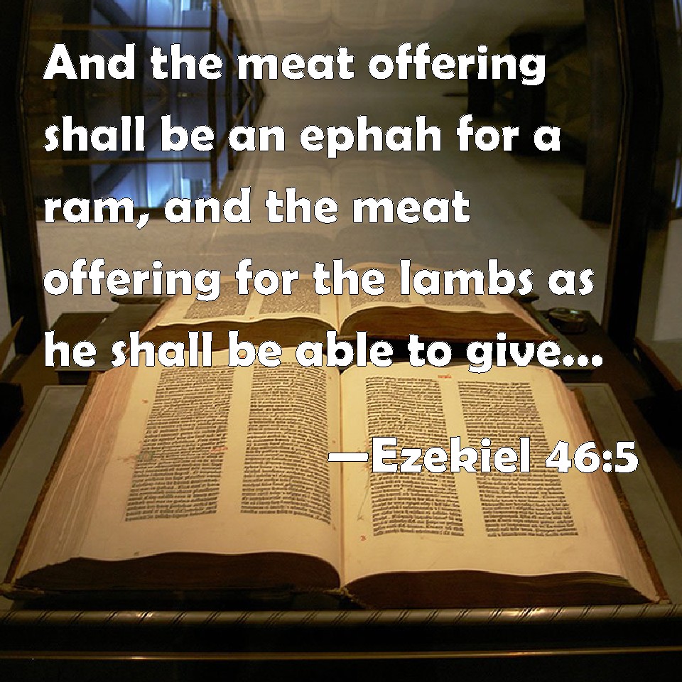 Ezekiel 465 And the meat offering shall be an ephah for a ram, and the