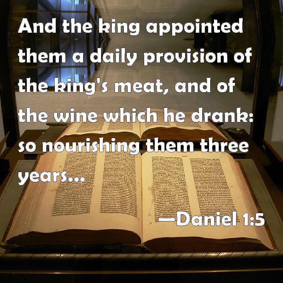 Daniel 15 And the king appointed them a daily provision of the king's