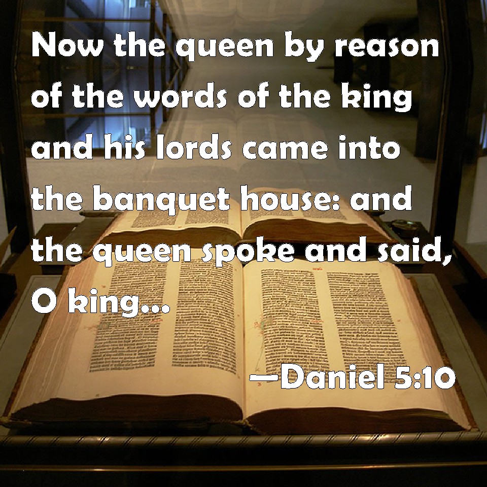 Daniel 510 Now the queen by reason of the words of the king and his