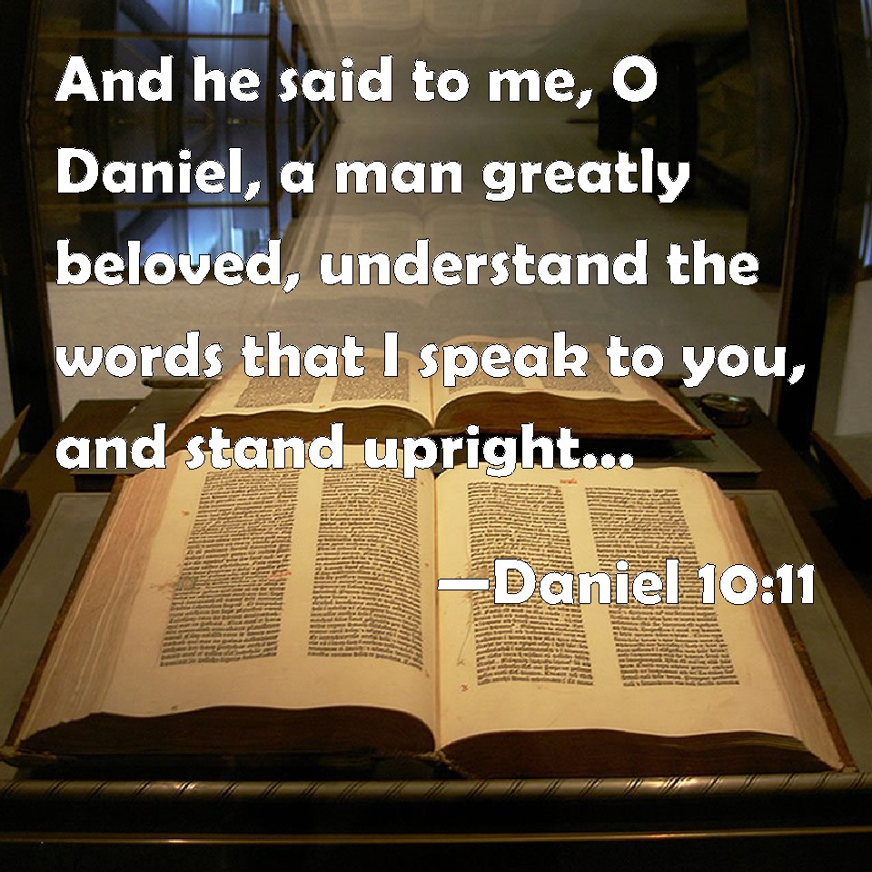 Daniel 1011 And he said to me, O Daniel, a man greatly beloved, understand the words that I