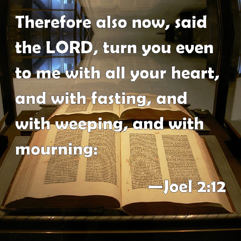Joel 212 Therefore also now, said the LORD, turn you even to me with