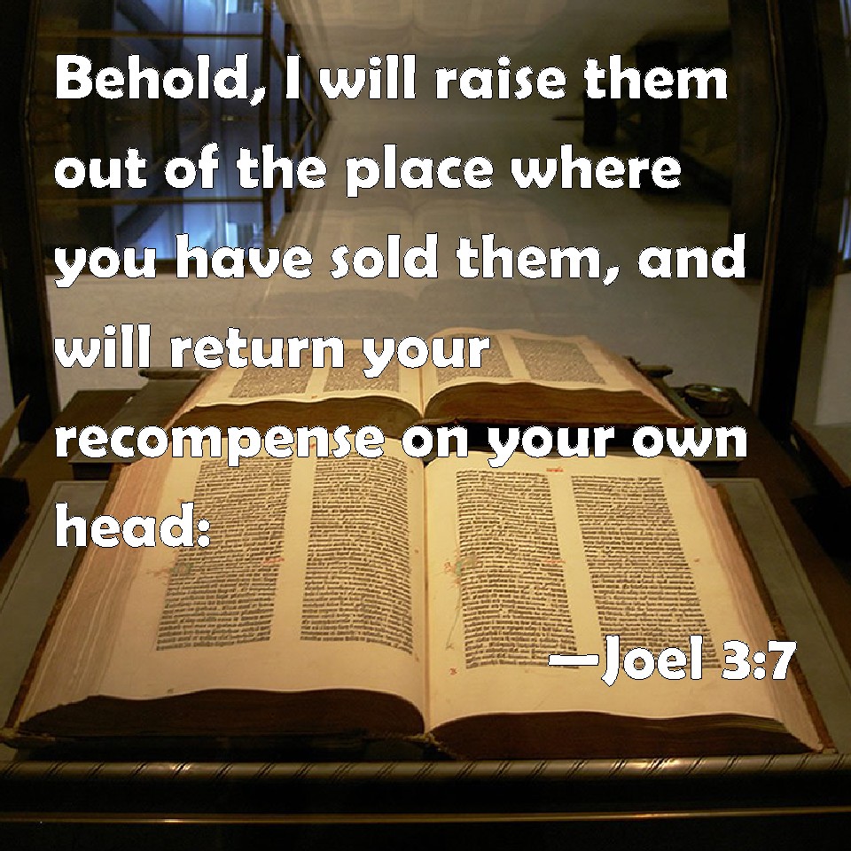 Joel 37 Behold, I will raise them out of the place where you have sold them, and will return
