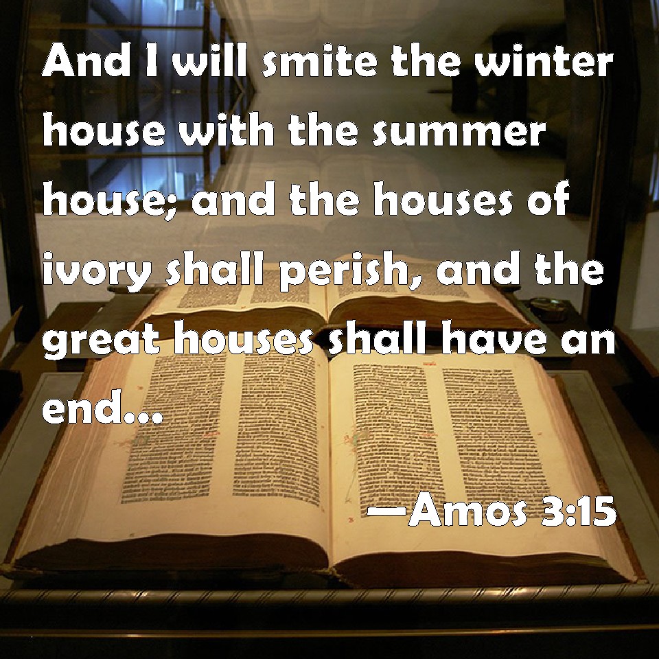 Amos 315 And I will smite the winter house with the summer house; and